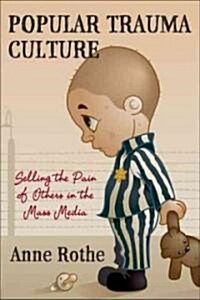 Popular Trauma Culture: Selling the Pain of Others in the Mass Media (Paperback)