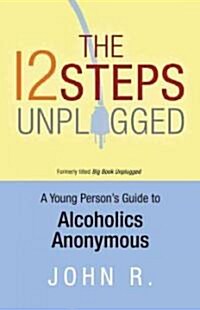 The 12 Steps Unplugged: A Young Persons Guide to Alcoholics Anonymous (Paperback)