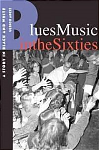 Blues Music in the Sixties: A Story in Black and White (Paperback)