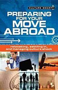 Preparing for Your Move Abroad : Relocating, Settling In and Managing Culture Shock - Culture Smart! (Paperback, New ed)