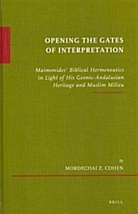 Opening the Gates of Interpretation: Maimonides Biblical Hermeneutics in Light of His Geonic-Andalusian Heritage and Muslim Milieu (Hardcover)