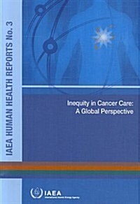 Inequity in Cancer Care: A Global Perspective: IAEA Human Health Reports No. 3 (Paperback)