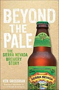 Beyond the Pale: The Story of Sierra Nevada Brewing Co. (Hardcover)