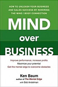 Mind Over Business: How to Unleash Your Business and Sales Success by Rewiring the Mind/Body Connect Ion (Paperback)