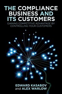 The Compliance Business and Its Customers : Gaining Competitive Advantage by Controlling Your Customers (Hardcover)