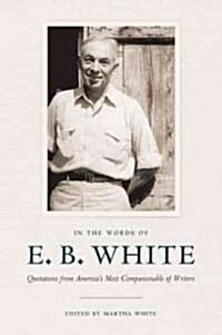 In the Words of E. B. White: Quotations from Americas Most Companionable of Writers (Hardcover)