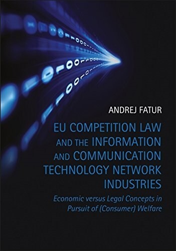 EU Competition Law and the Information and Communication Technology Network Industries : Economic versus Legal Concepts in Pursuit of (Consumer) Welfa (Hardcover)