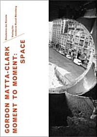 Gordon Matta-Clark: Moment to Moment: Space (Paperback)