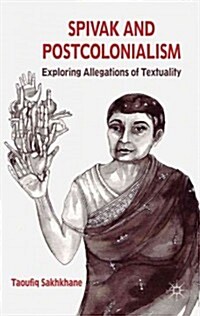 Spivak and Postcolonialism : Exploring Allegations of Textuality (Hardcover)