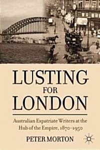 Lusting for London : Australian Expatriate Writers at the Hub of Empire, 1870-1950 (Hardcover)