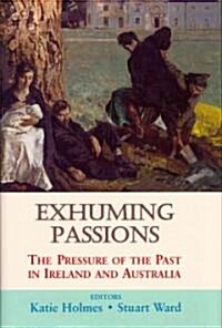 Exhuming Passions: The Pressure of the Past in Ireland and Australia (Hardcover)