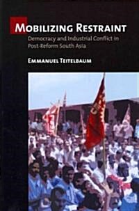 Mobilizing Restraint: Democracy and Industrial Conflict in Post-Reform South Asia (Paperback)