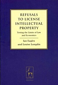 Refusals to License Intellectual Property : Testing the Limits of Law and Economics (Paperback)
