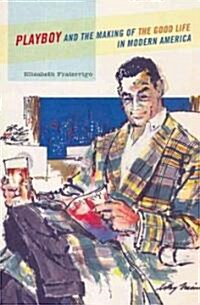 Playboy and the Making of the Good Life in Modern America (Paperback)