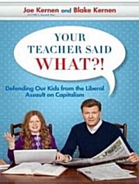 Your Teacher Said What?!: Defending Our Kids from the Liberal Assault on Capitalism (Audio CD)