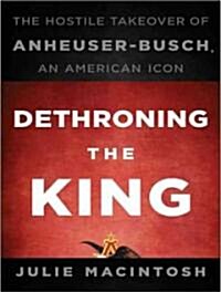 Dethroning the King: The Hostile Takeover of Anheuser-Busch, an American Icon (Audio CD, Library)
