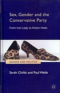 Sex, Gender and the Conservative Party : from Iron Lady to Kitten Heels (Hardcover)