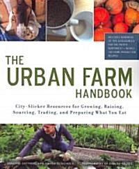 The Urban Farm Handbook: City-Slicker Resources for Growing, Raising, Sourcing, Trading, and Preparing What You Eat (Paperback)
