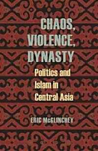 Chaos, Violence, Dynasty: Politics and Islam in Central Asia (Paperback)