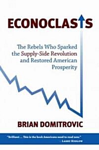 Econoclasts: The Rebels Who Sparked the Supply-Side Revolution and Restored American Prosperity (Paperback)