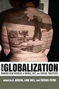 Beyond Globalization: Making New Worlds in Media, Art, and Social Practices (Hardcover)