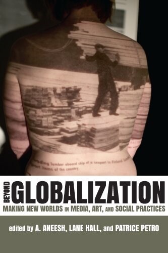 Beyond Globalization: Making New Worlds in Media, Art, and Social Practices (Paperback)
