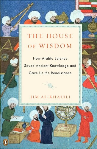 The House of Wisdom: How Arabic Science Saved Ancient Knowledge and Gave Us the Renaissance (Paperback)