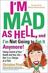 Im Mad as Hell, and Im Not Going to Eat It Anymore: Taking Control of Your Health and Your Life--One Vegan Recipe at a Time (Paperback)