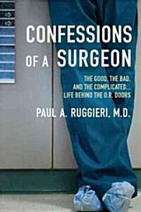 Confessions of a Surgeon: The Good, the Bad, and the Complicated...Life Behind the O.R. Doors (Paperback)