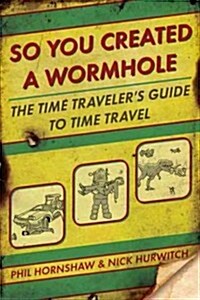 So You Created a Wormhole: The Time Travelers Guide to Time Travel (Paperback)