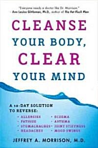 Cleanse Your Body, Clear Your Mind: A 10-Day Solution to Reverse Allergies, Fatigue, Stomaches, Headaches, Eczema, Asthma, Joint Stiffness, Mood Swing (Paperback)