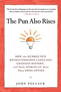 The Pun Also Rises: How the Humble Pun Revolutionized Language, Changed History, and Made Wordplay M Ore Than Some Antics (Paperback)