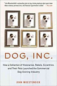 Dog, Inc.: How a Collection of Visionaries, Rebels, Eccentrics, and Their Pets Launched the Commercial Dog Cloning Industry (Paperback)