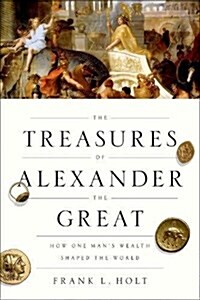 The Treasures of Alexander the Great: How One Mans Wealth Shaped the World (Paperback)