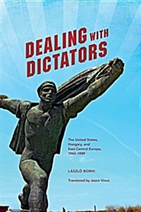 Dealing with Dictators: The United States, Hungary, and East Central Europe, 1942-1989 (Paperback)