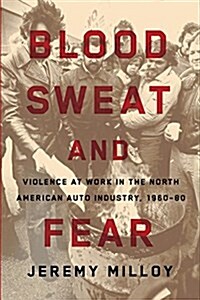 Blood, Sweat, and Fear: Violence at Work in the North American Auto Industry, 1960-80 (Paperback)