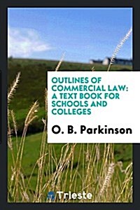 Outlines of Commercial Law: A Text Book for Schools and Colleges (Paperback)