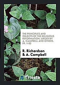 The Principles and Objects of the Religious Reformation, Urged by A. Campbell and Others (Paperback)