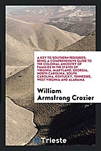 A Key to Southern Pedigrees, Being a Comprehensive Guide to the Colonial Ancestry of Families in the States of Virginia, Maryland, Georgia, North Caro (Paperback)