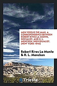 Men Versus the Man; A Correspondence Between Robert Rives La Monte, Socialist, and H. L. Mencken, Individualist (Paperback)