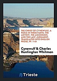 The Christ of Cynewulf; A Poem in Three Parts: The Advent, the Ascension, and the Last Judgment (Paperback)