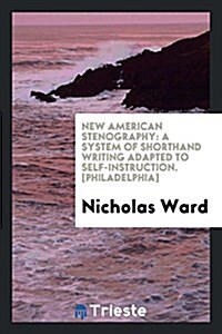 New American Stenography: A System of Shorthand Writing Adapted to Self-Instruction (Paperback)