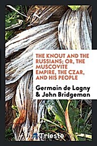 The Knout and the Russians; Or, the Muscovite Empire, the Czar, and His People (Paperback)