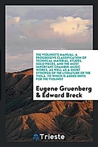 The Violinists Manual: A Progressive Classification of Technical Material, {acute}etudes, Solo Pieces, and the Most Important Chamber-Music W (Paperback)