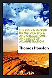 The Lords Supper: Its Nature, Ends, and Obligations, and Mode of Administration (Paperback)