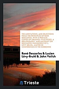 The Meditations, and Selections from the Principles. Translated by John Veitch. with a Pref., Copies of Original Title Pages, a Bibliography, and an E (Paperback)