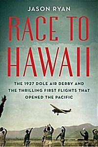 Race to Hawaii: The 1927 Dole Air Derby and the Thrilling First Flights That Opened the Pacific (Hardcover)