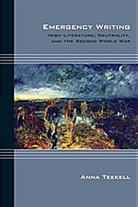 Emergency Writing: Irish Literature, Neutrality, and the Second World War (Hardcover)