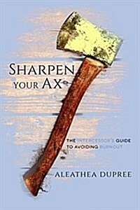 Sharpen Your Ax: The Intercessors Guide to Avoiding Burnout (Paperback)