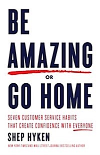 Be Amazing or Go Home: Seven Customer Service Habits That Create Confidence with Everyone (Hardcover)